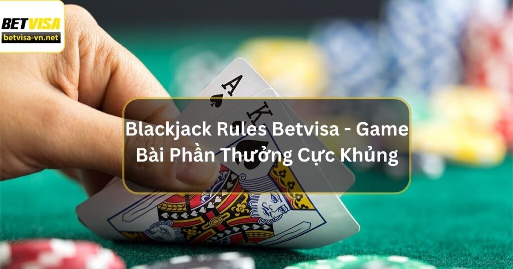 Blackjack Rules Betvisa - Game Bài Với Phần Thưởng Cực Khủng