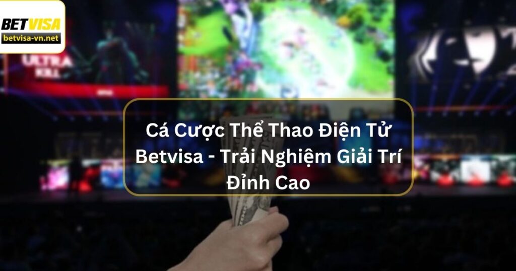 Cá Cược Thể Thao Điện Tử Betvisa - Trải Nghiệm Giải Trí Đỉnh Cao