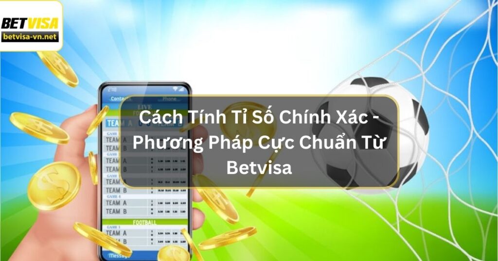 Cách Tính Tỉ Số Chính Xác - Phương Pháp Cực Chuẩn Từ Betvisa