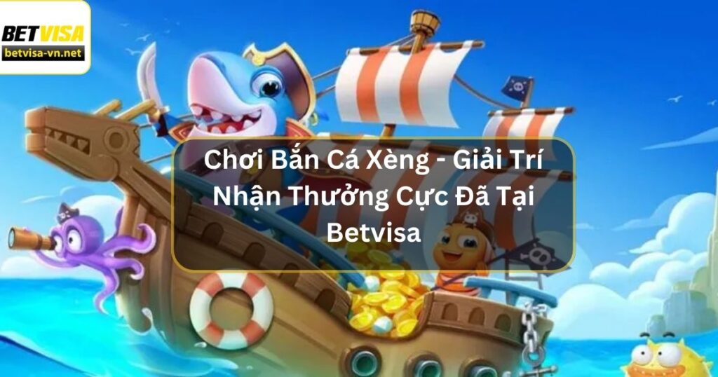 Chơi Bắn Cá Xèng - Giải Trí Nhận Thưởng Cực Đã Tại Betvisa