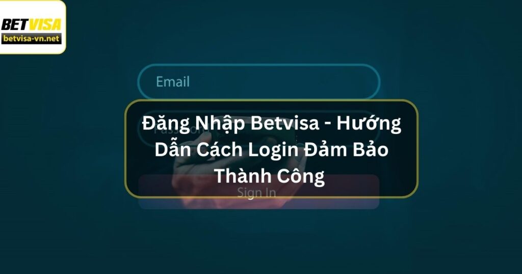 Đăng Nhập Betvisa - Hướng Dẫn Cách Login Đảm Bảo Thành Công 