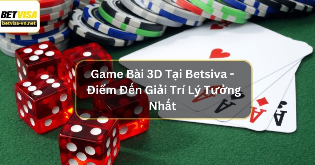 Game Bài 3D Tại Betsiva - Điểm Đến Giải Trí Lý Tưởng Nhất 