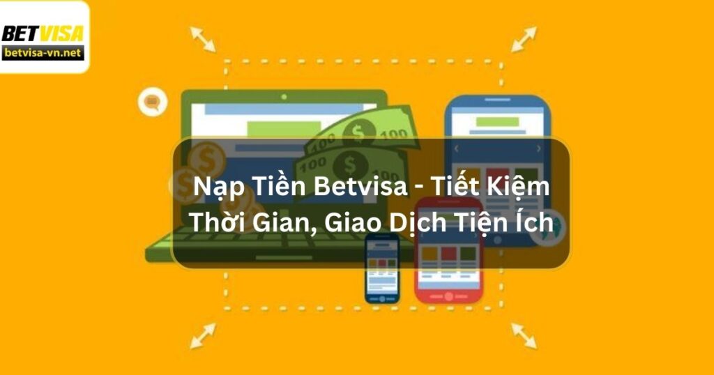 Nạp Tiền Betvisa - Tiết Kiệm Thời Gian, Giao Dịch Tiện Ích