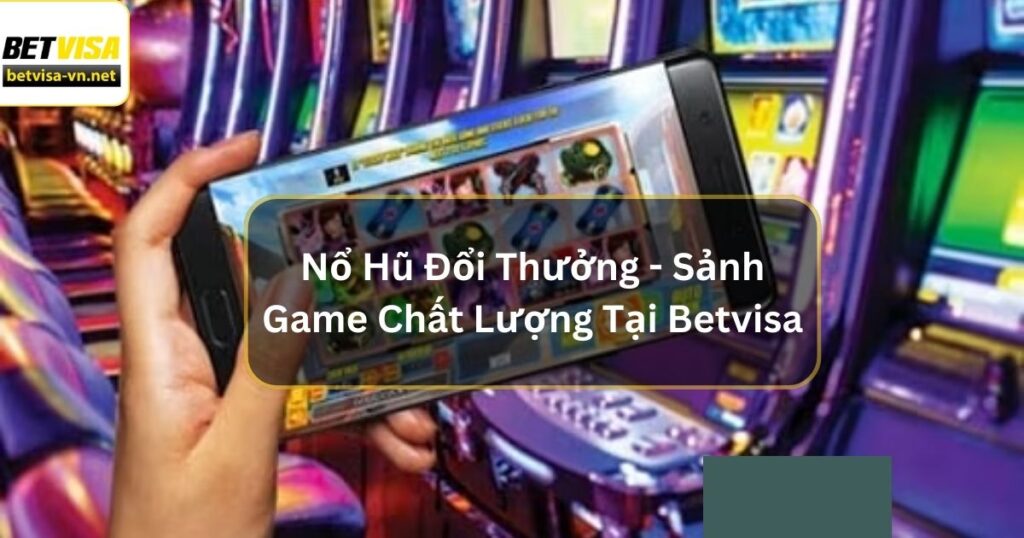 Nổ Hũ Đổi Thưởng - Sảnh Game Chất Lượng Tại Betvisa