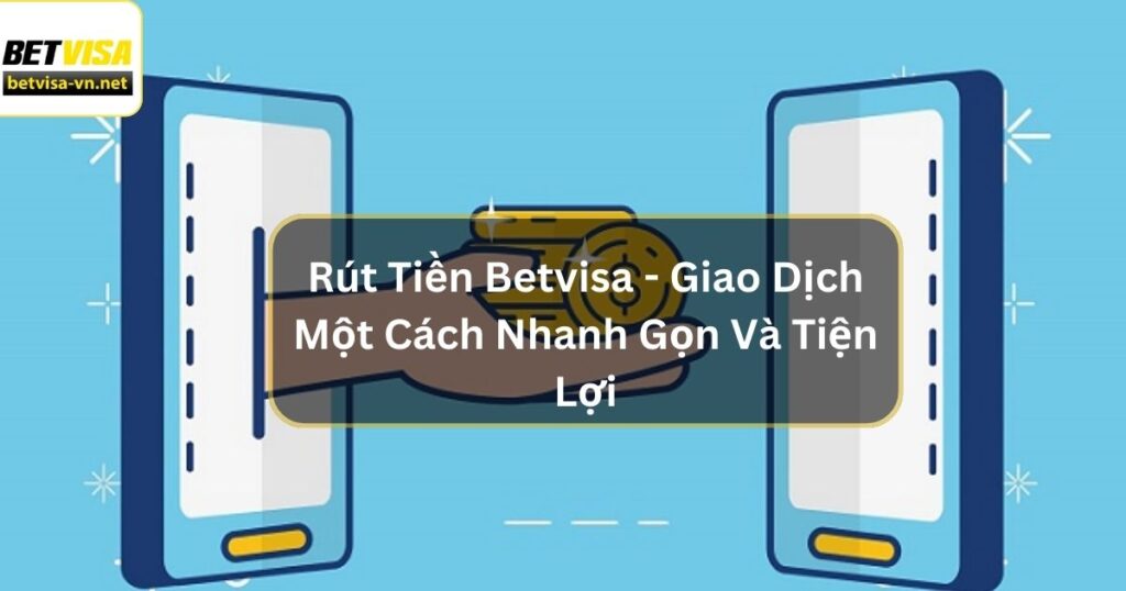 Rút Tiền Betvisa - Giao Dịch Một Cách Nhanh Gọn Và Tiện Lợi